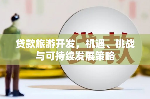 宝安贷款旅游开发，机遇、挑战与可持续发展策略