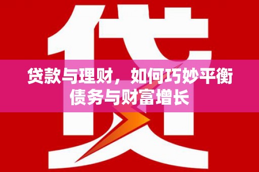 宝安贷款与理财，如何巧妙平衡债务与财富增长