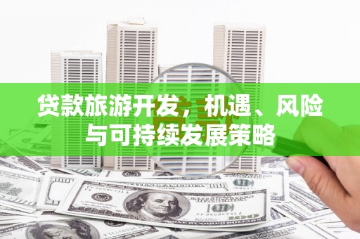 宝安贷款旅游开发，机遇、风险与可持续发展策略
