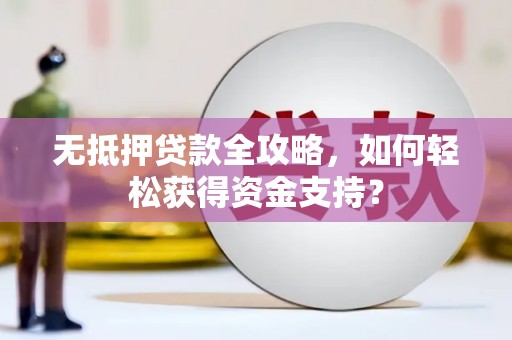 宝安无抵押贷款全攻略，如何轻松获得资金支持？