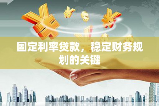 宝安固定利率贷款，稳定财务规划的关键