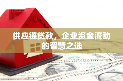 宝安供应链贷款，企业资金流动的智慧之选