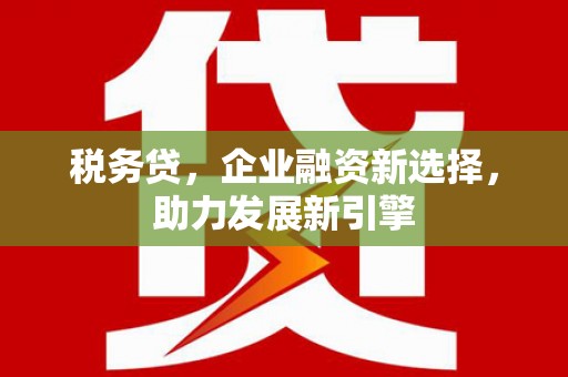 宝安税务贷，企业融资新选择，助力发展新引擎