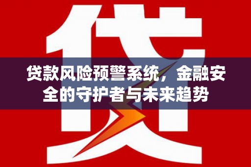 宝安贷款风险预警系统，金融安全的守护者与未来趋势