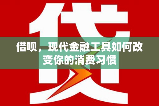 宝安借呗，现代金融工具如何改变你的消费习惯
