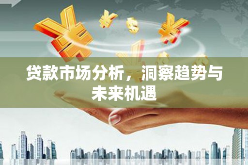 宝安贷款市场分析，洞察趋势与未来机遇