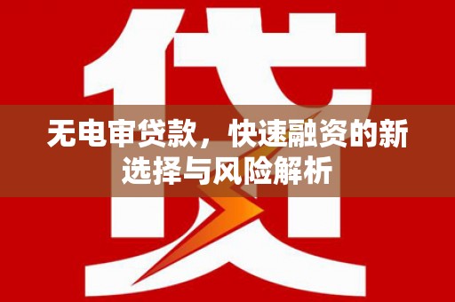 宝安无电审贷款，快速融资的新选择与风险解析