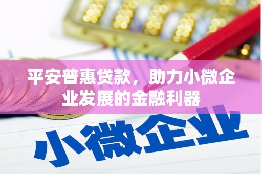 宝安平安普惠贷款，助力小微企业发展的金融利器