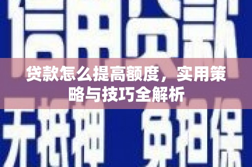 宝安贷款怎么提高额度，实用策略与技巧全解析
