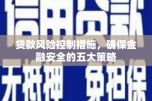 宝安贷款风险控制措施，确保金融安全的五大策略