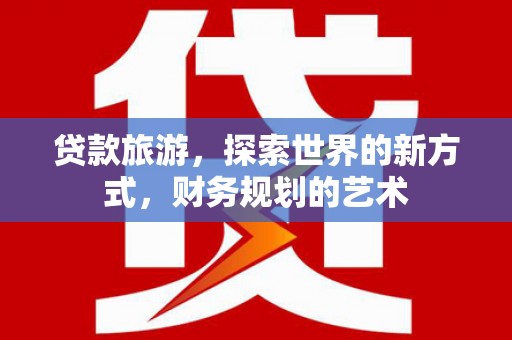 宝安贷款旅游，探索世界的新方式，财务规划的艺术