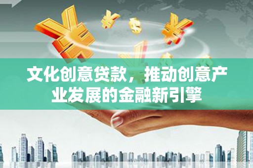 宝安文化创意贷款，推动创意产业发展的金融新引擎