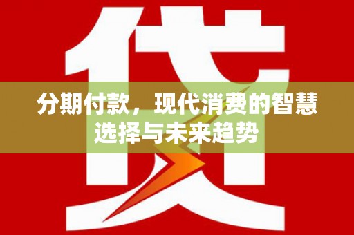 宝安分期付款，现代消费的智慧选择与未来趋势