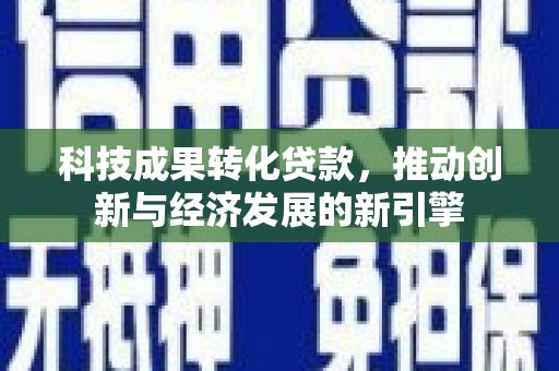 宝安科技成果转化贷款，推动创新与经济发展的新引擎