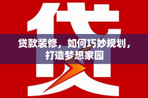 宝安贷款装修，如何巧妙规划，打造梦想家园