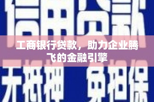 宝安工商银行贷款，助力企业腾飞的金融引擎