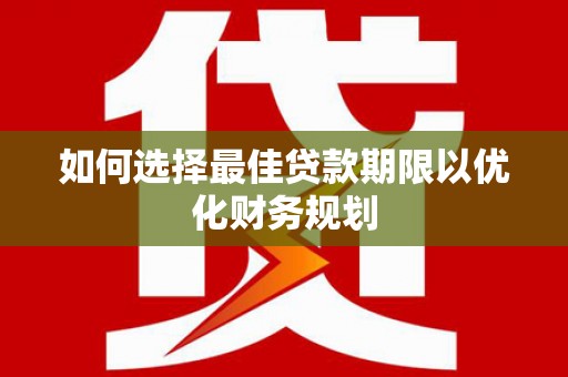 宝安如何选择最佳贷款期限以优化财务规划