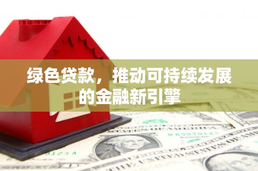 宝安绿色贷款，推动可持续发展的金融新引擎