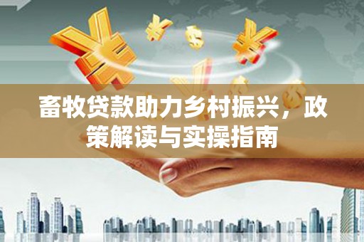 宝安畜牧贷款助力乡村振兴，政策解读与实操指南