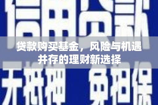 宝安贷款购买基金，风险与机遇并存的理财新选择
