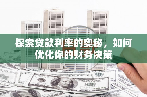 宝安探索贷款利率的奥秘，如何优化你的财务决策