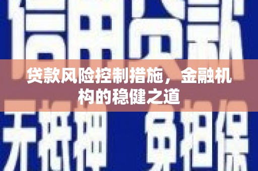 宝安贷款风险控制措施，金融机构的稳健之道
