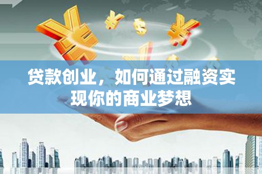 宝安贷款创业，如何通过融资实现你的商业梦想