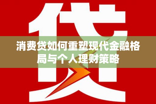 宝安消费贷如何重塑现代金融格局与个人理财策略