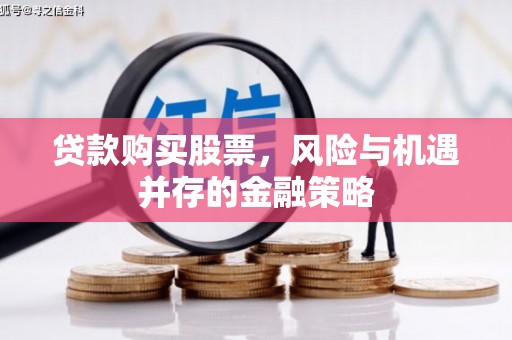 宝安贷款购买股票，风险与机遇并存的金融策略