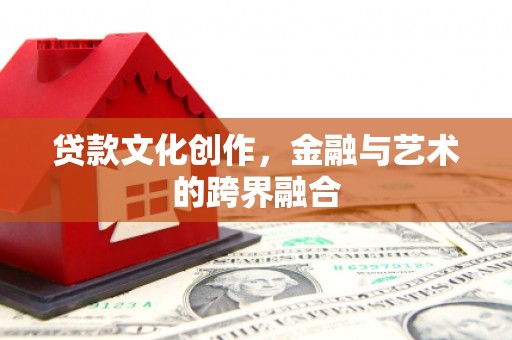 宝安贷款文化创作，金融与艺术的跨界融合