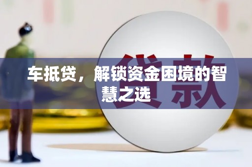 宝安车抵贷，解锁资金困境的智慧之选