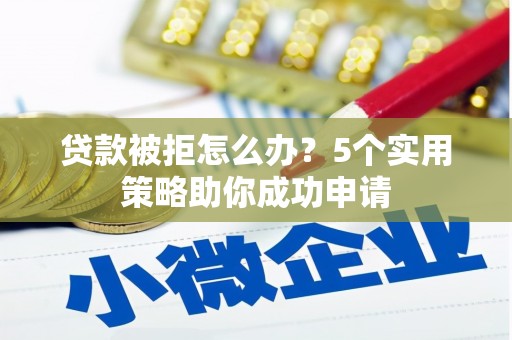 宝安贷款被拒怎么办？5个实用策略助你成功申请