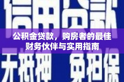宝安公积金贷款，购房者的最佳财务伙伴与实用指南