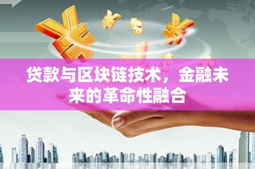 宝安贷款与区块链技术，金融未来的革命性融合