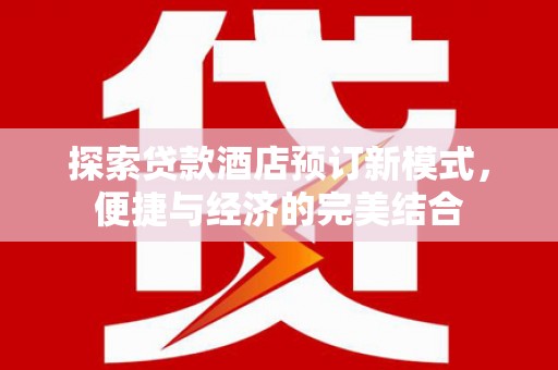 宝安探索贷款酒店预订新模式，便捷与经济的完美结合