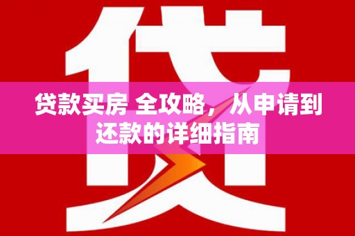 宝安贷款买房 全攻略，从申请到还款的详细指南