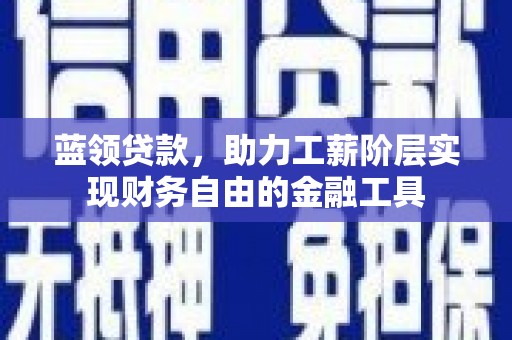 宝安蓝领贷款，助力工薪阶层实现财务自由的金融工具