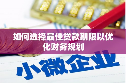 宝安如何选择最佳贷款期限以优化财务规划