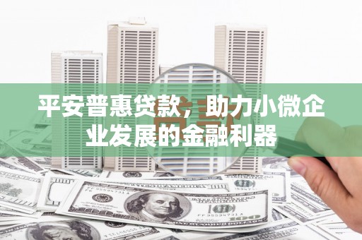 宝安平安普惠贷款，助力小微企业发展的金融利器