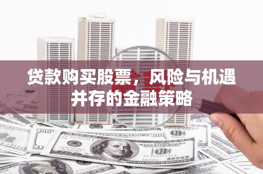 宝安贷款购买股票，风险与机遇并存的金融策略