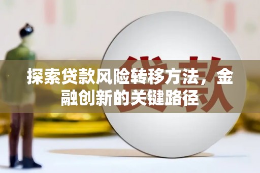 宝安探索贷款风险转移方法，金融创新的关键路径