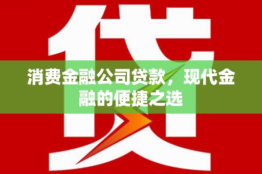 宝安消费金融公司贷款，现代金融的便捷之选