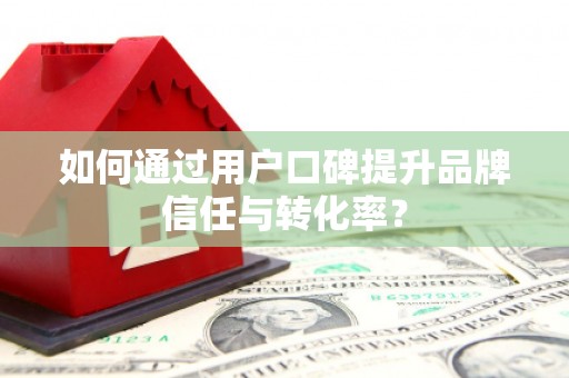 宝安如何通过用户口碑提升品牌信任与转化率？
