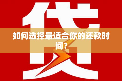 宝安如何选择最适合你的还款时间？
