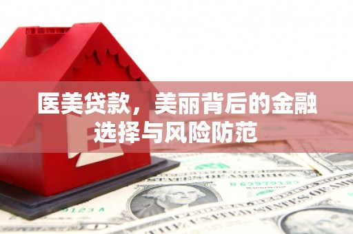 宝安医美贷款，美丽背后的金融选择与风险防范