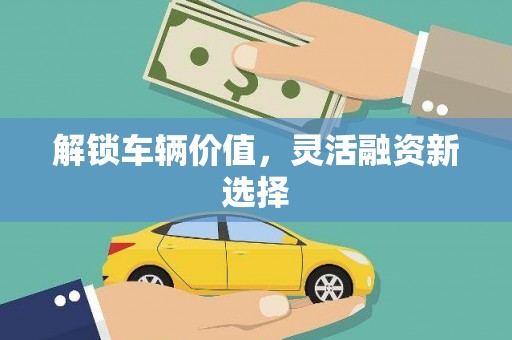 宝安解锁车辆价值，灵活融资新选择