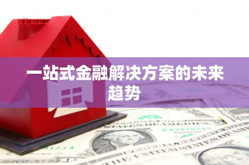 宝安一站式金融解决方案的未来趋势